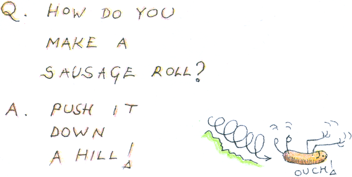 This text: "Q. How do you make a sausage roll? 
          A. Push it down a hill!" with a picture of a sausage rolling down a slope, waving its arms and legs in the air,
          and saying "Ouch!" 
