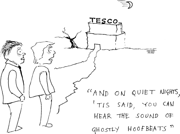 A Tesco factory stands on a deserted hillside, a gnarled tree nearby
            and crescent moon overhead. Two locals are staring at it in horror.
            One says "And on quiet nights, 'tis said, you can hear the sound of
            ghostly hoofbeats."
