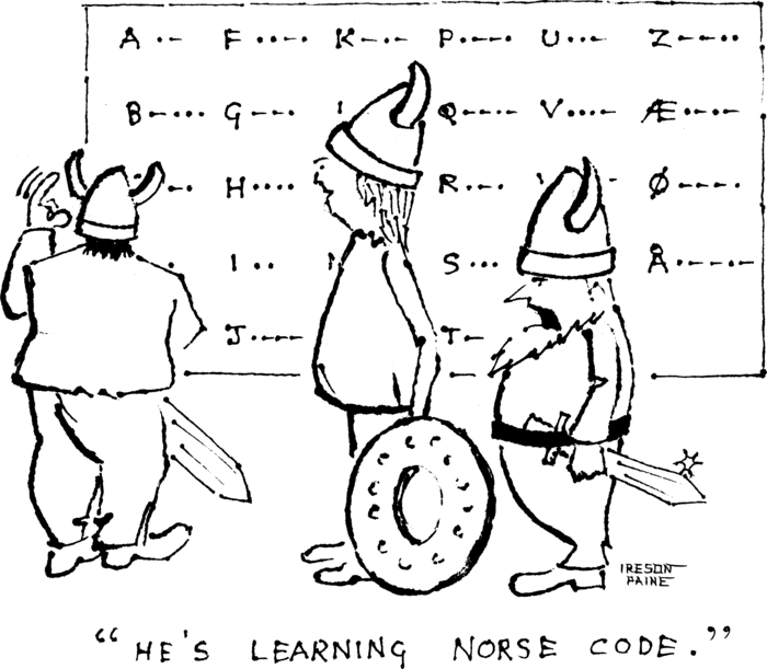 A Viking, his finger twitching, is standing in front of a blackboard showing 
            the Norwegian morse-code alphabet. Another Viking says to a third, "He's learning Norse 
            code". 
