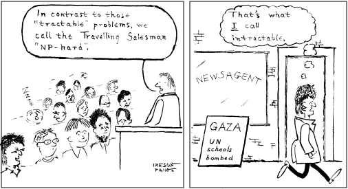 Cartoon. In frame 1, a lecturer tells students about the Travelling Salesman problem. In Frame 2, one student walks past a newsboard reading 'GAZA: UN schools bombed' and thinks 'That is what I call intractable'.